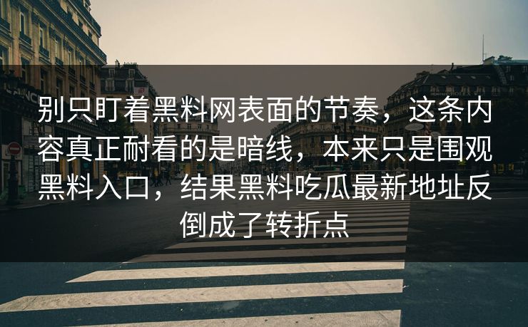 别只盯着黑料网表面的节奏，这条内容真正耐看的是暗线，本来只是围观黑料入口，结果黑料吃瓜最新地址反倒成了转折点