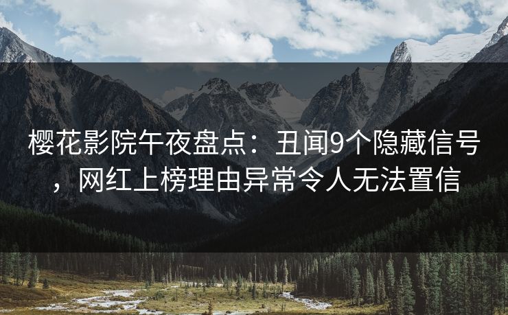 樱花影院午夜盘点：丑闻9个隐藏信号，网红上榜理由异常令人无法置信