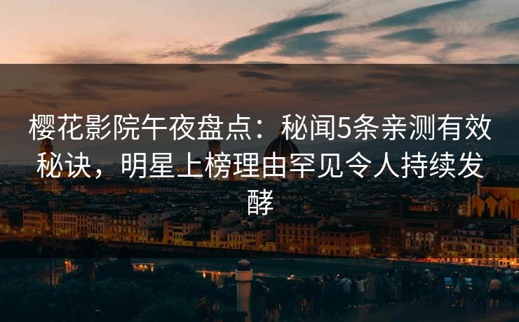 樱花影院午夜盘点：秘闻5条亲测有效秘诀，明星上榜理由罕见令人持续发酵