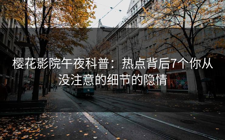 樱花影院午夜科普：热点背后7个你从没注意的细节的隐情