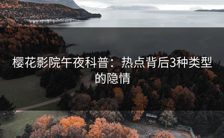 樱花影院午夜科普：热点背后3种类型的隐情