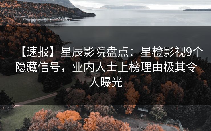 【速报】星辰影院盘点：星橙影视9个隐藏信号，业内人士上榜理由极其令人曝光