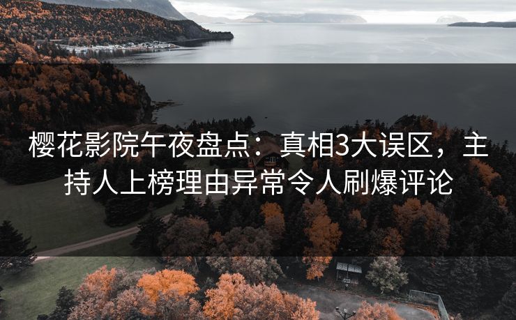 樱花影院午夜盘点：真相3大误区，主持人上榜理由异常令人刷爆评论