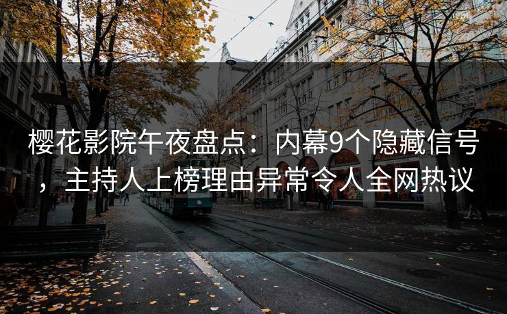 樱花影院午夜盘点：内幕9个隐藏信号，主持人上榜理由异常令人全网热议