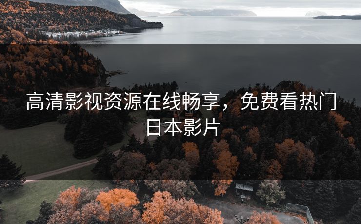 高清影视资源在线畅享，免费看热门日本影片