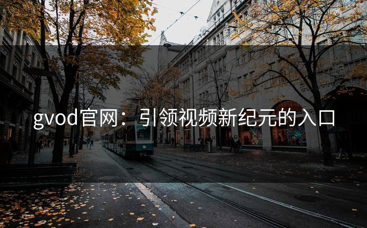 gvod官网：引领视频新纪元的入口