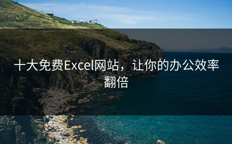 十大免费Excel网站，让你的办公效率翻倍