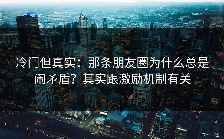 冷门但真实：那条朋友圈为什么总是闹矛盾？其实跟激励机制有关