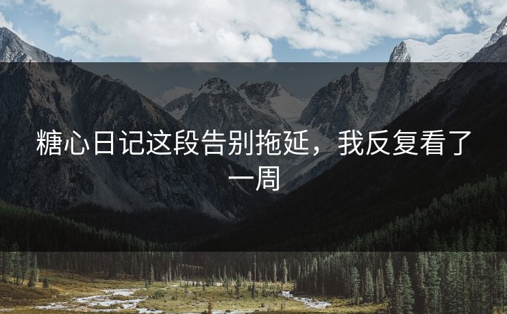 糖心日记这段告别拖延，我反复看了一周